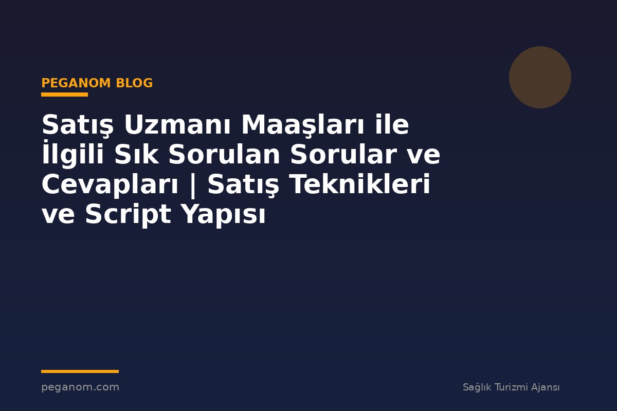 Satış Uzmanı Maaşları ile İlgili Sık Sorulan Sorular ve Cevapları | Satış Teknikleri ve Script Yapısı