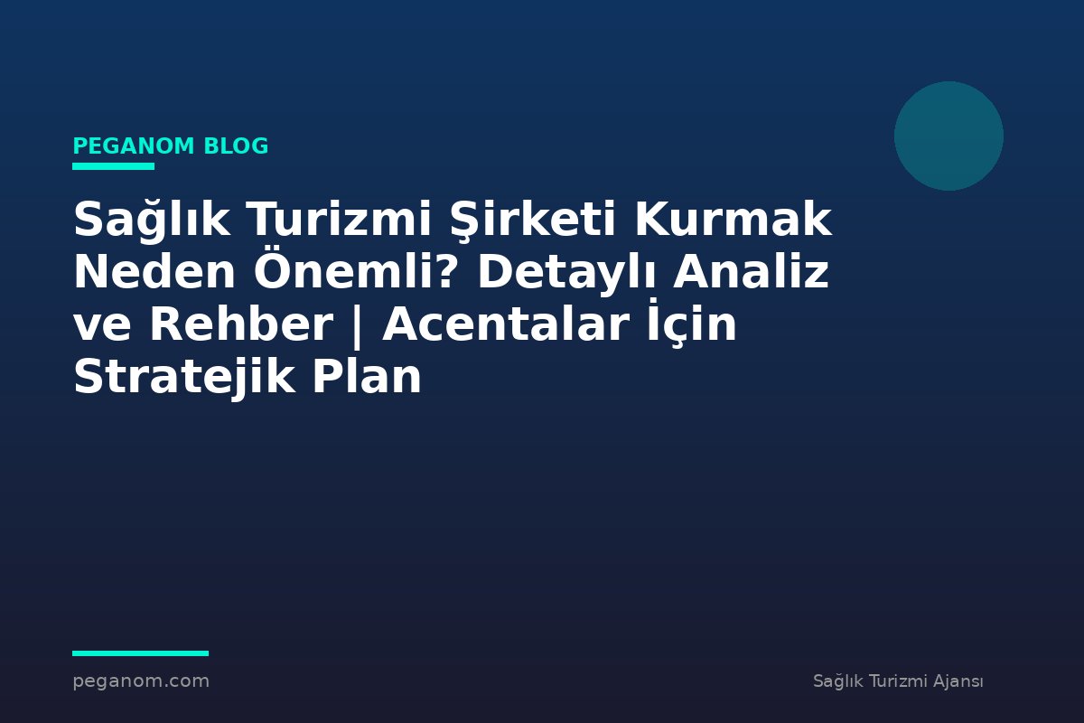 Sağlık Turizmi Şirketi Kurmak Neden Önemli? Detaylı Analiz ve Rehber | Acentalar İçin Stratejik Plan