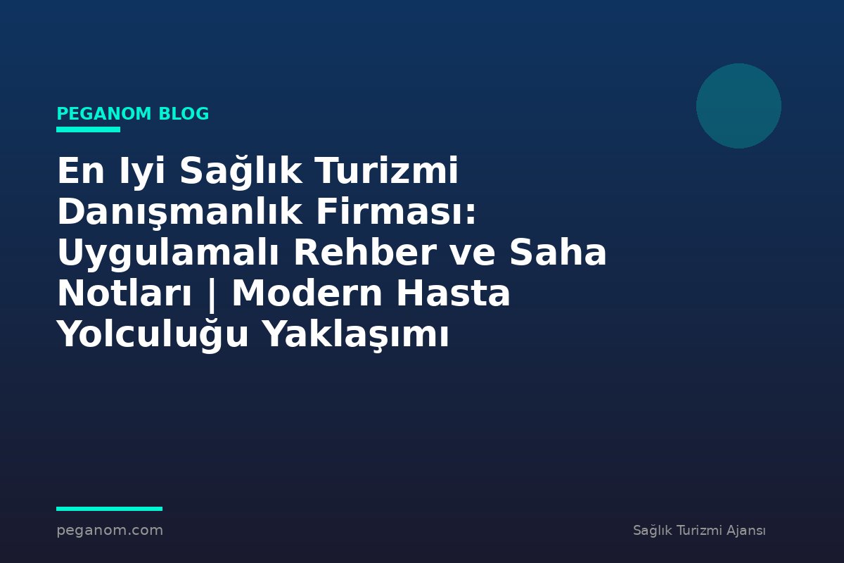 En Iyi Sağlık Turizmi Danışmanlık Firması: Uygulamalı Rehber ve Saha Notları | Modern Hasta Yolculuğu Yaklaşımı