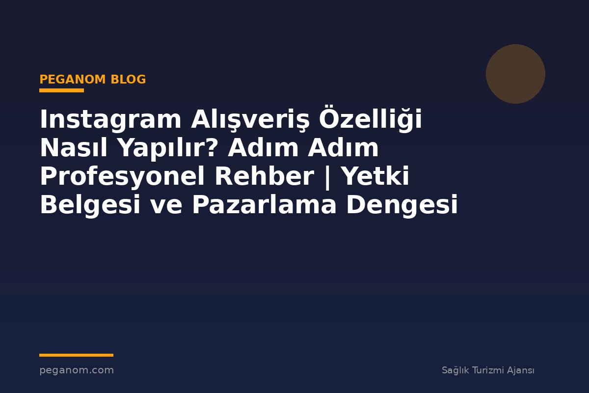 Instagram Alışveriş Özelliği Nasıl Yapılır? Adım Adım Profesyonel Rehber | Yetki Belgesi ve Pazarlama Dengesi