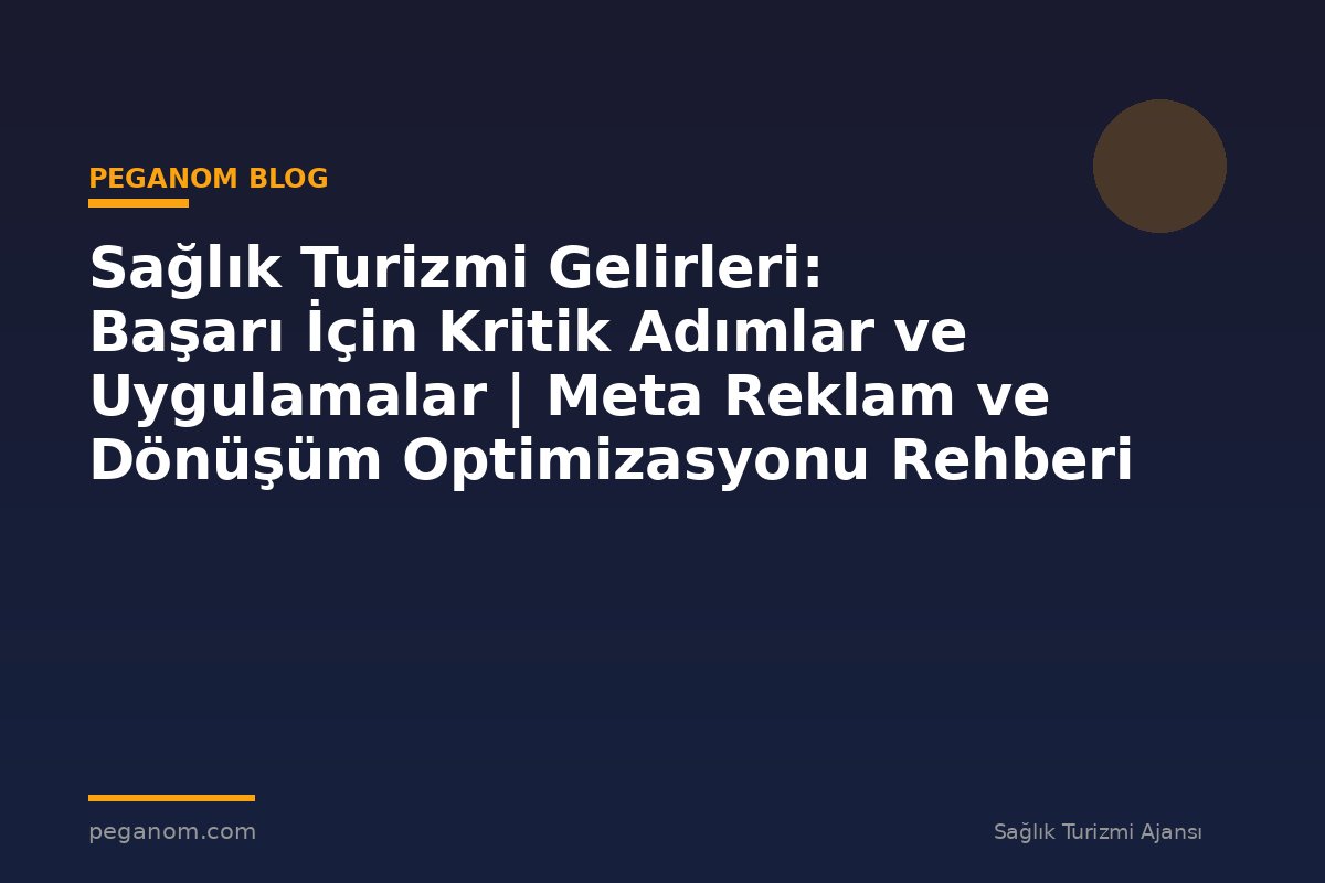 Sağlık Turizmi Gelirleri: Başarı İçin Kritik Adımlar ve Uygulamalar | Meta Reklam ve Dönüşüm Optimizasyonu Rehberi