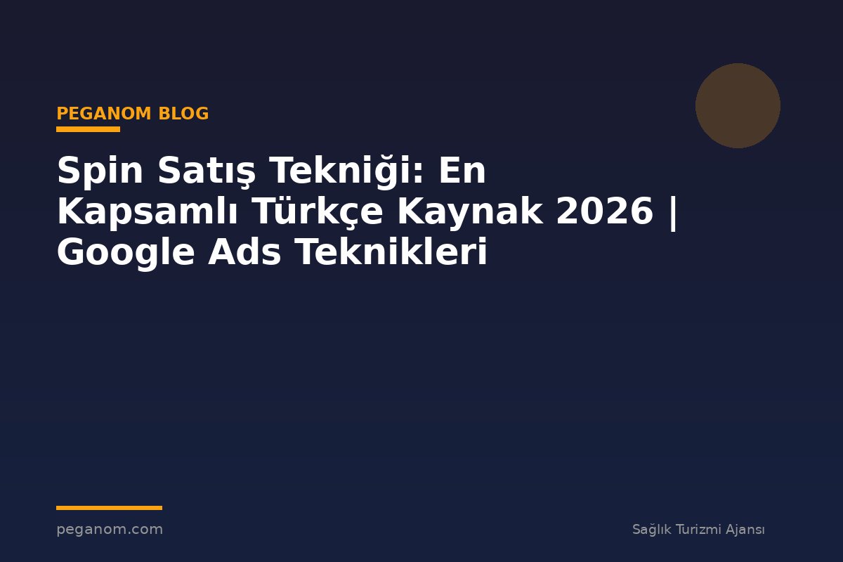 Spin Satış Tekniği: En Kapsamlı Türkçe Kaynak 2026 | Google Ads Teknikleri