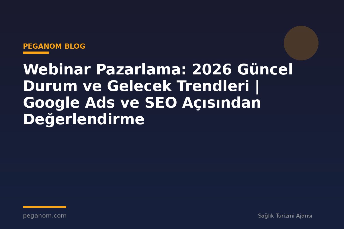 Webinar Pazarlama: 2026 Güncel Durum ve Gelecek Trendleri | Google Ads ve SEO Açısından Değerlendirme