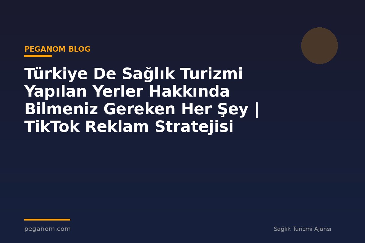 Türkiye De Sağlık Turizmi Yapılan Yerler Hakkında Bilmeniz Gereken Her Şey | TikTok Reklam Stratejisi