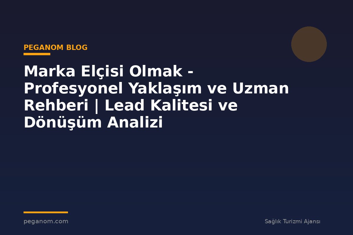 Marka Elçisi Olmak - Profesyonel Yaklaşım ve Uzman Rehberi | Lead Kalitesi ve Dönüşüm Analizi