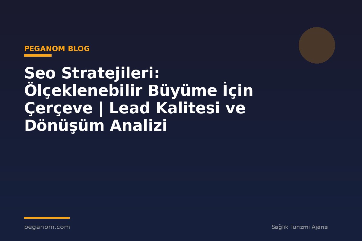 Seo Stratejileri: Ölçeklenebilir Büyüme İçin Çerçeve | Lead Kalitesi ve Dönüşüm Analizi