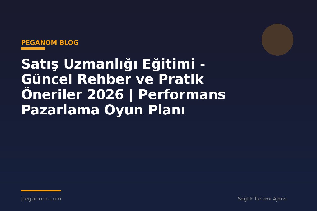 Satış Uzmanlığı Eğitimi - Güncel Rehber ve Pratik Öneriler 2026 | Performans Pazarlama Oyun Planı