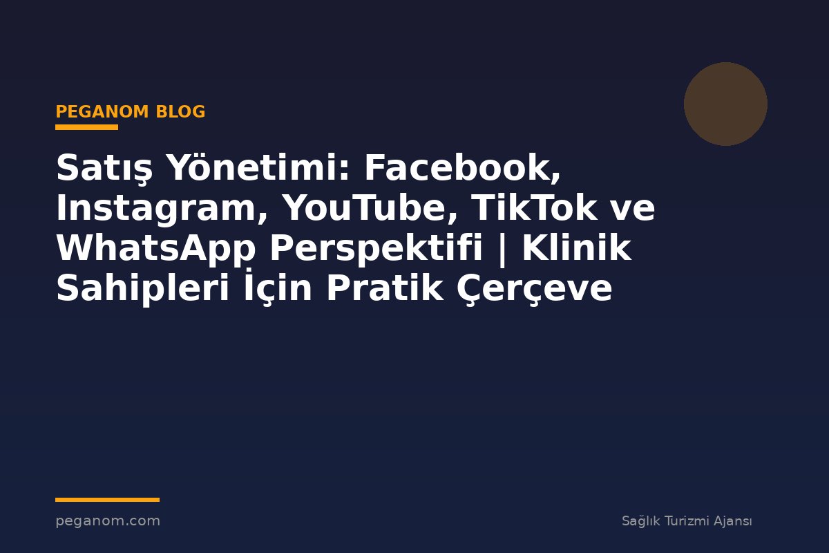 Satış Yönetimi: Facebook, Instagram, YouTube, TikTok ve WhatsApp Perspektifi | Klinik Sahipleri İçin Pratik Çerçeve
