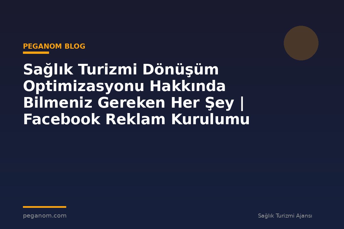 Sağlık Turizmi Dönüşüm Optimizasyonu Hakkında Bilmeniz Gereken Her Şey | Facebook Reklam Kurulumu