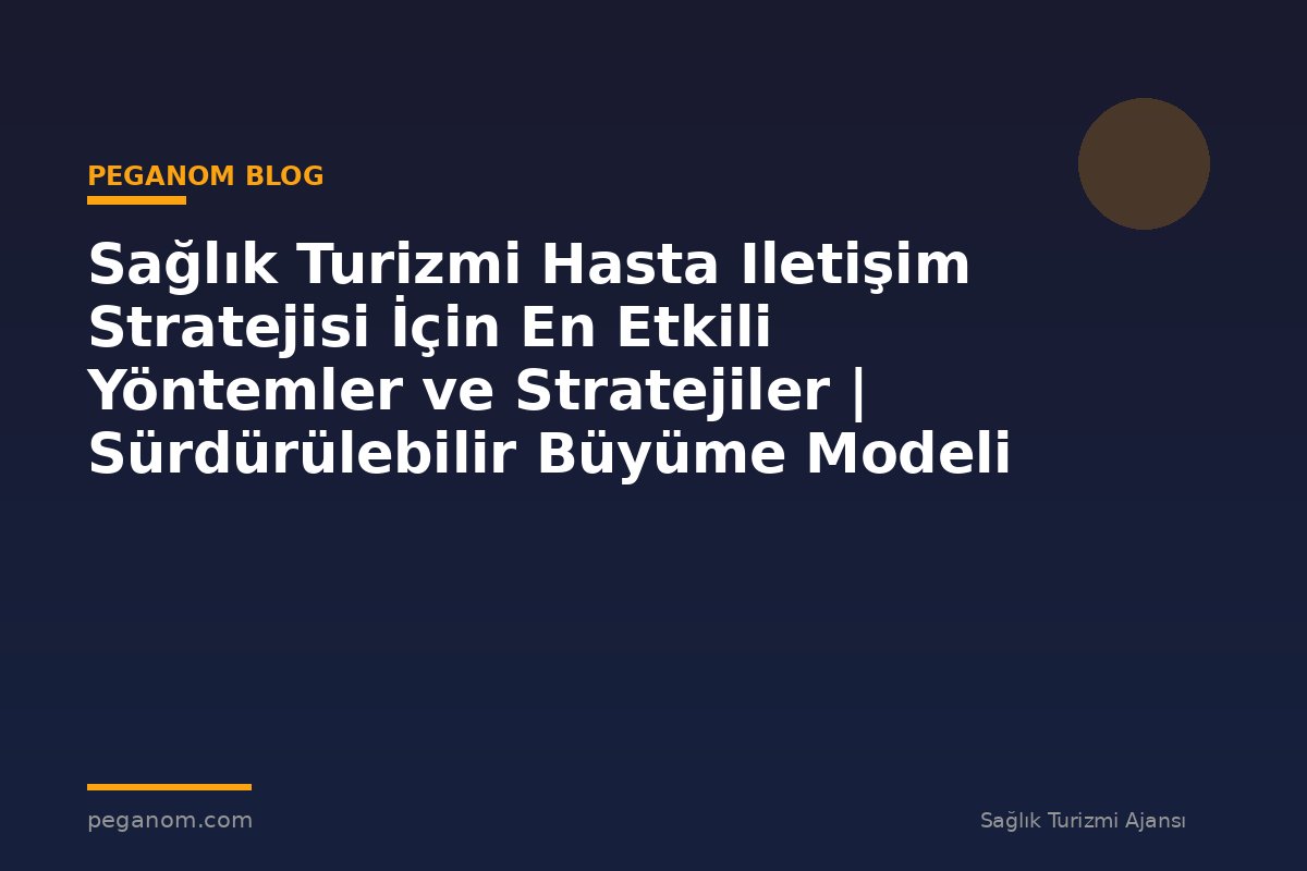 Sağlık Turizmi Hasta Iletişim Stratejisi İçin En Etkili Yöntemler ve Stratejiler | Sürdürülebilir Büyüme Modeli