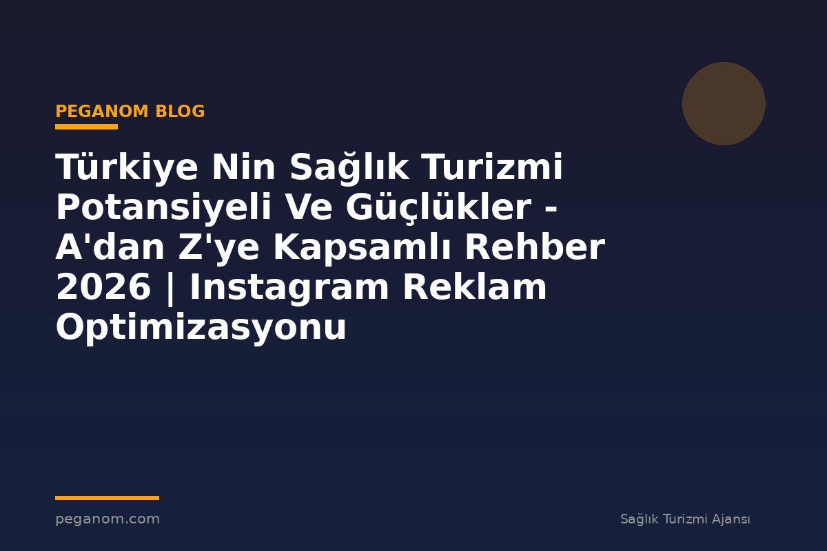 Türkiye Nin Sağlık Turizmi Potansiyeli Ve Güçlükler - A'dan Z'ye Kapsamlı Rehber 2026 | Instagram Reklam Optimizasyonu