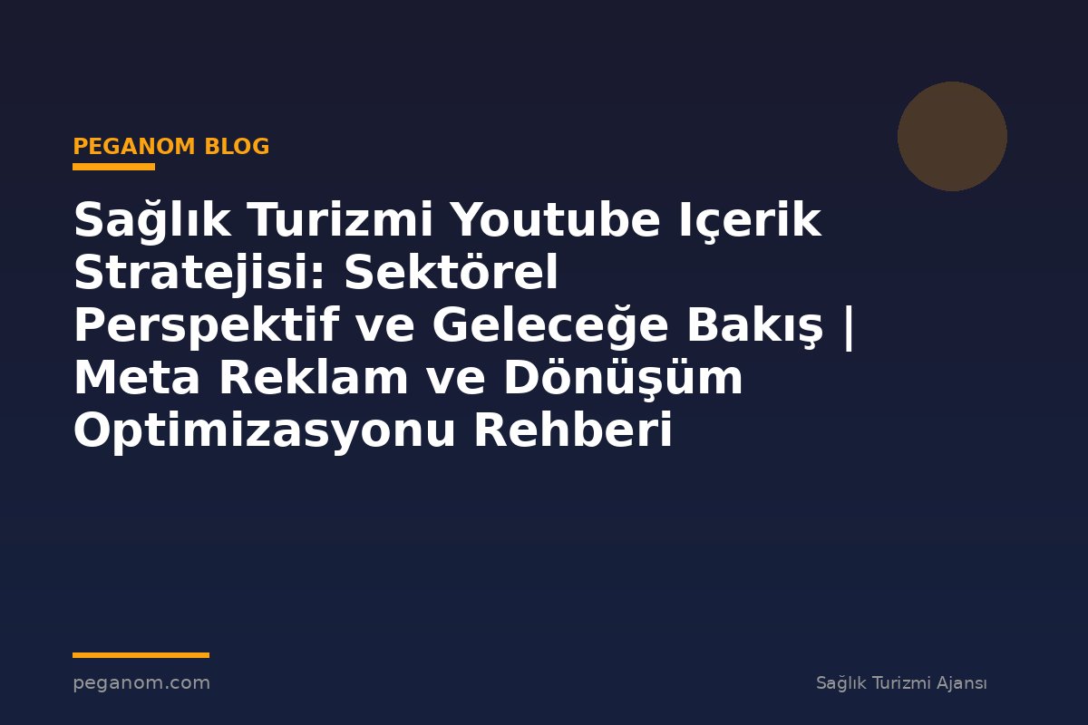 Sağlık Turizmi Youtube Içerik Stratejisi: Sektörel Perspektif ve Geleceğe Bakış | Meta Reklam ve Dönüşüm Optimizasyonu Rehberi