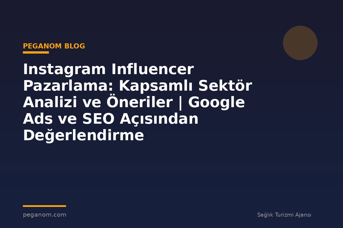 Instagram Influencer Pazarlama: Kapsamlı Sektör Analizi ve Öneriler | Google Ads ve SEO Açısından Değerlendirme