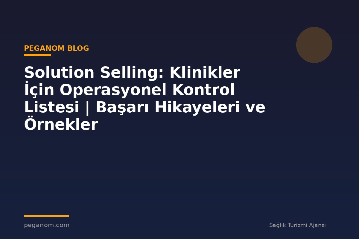 Solution Selling: Klinikler İçin Operasyonel Kontrol Listesi | Başarı Hikayeleri ve Örnekler