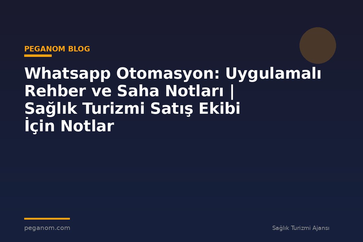 Whatsapp Otomasyon: Uygulamalı Rehber ve Saha Notları | Sağlık Turizmi Satış Ekibi İçin Notlar