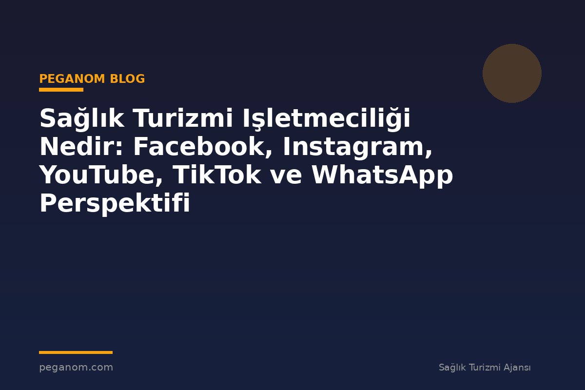 Sağlık Turizmi Işletmeciliği Nedir: Facebook, Instagram, YouTube, TikTok ve WhatsApp Perspektifi