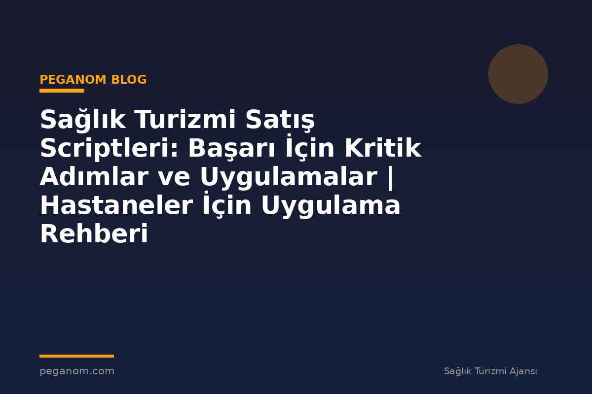 Sağlık Turizmi Satış Scriptleri: Başarı İçin Kritik Adımlar ve Uygulamalar | Hastaneler İçin Uygulama Rehberi