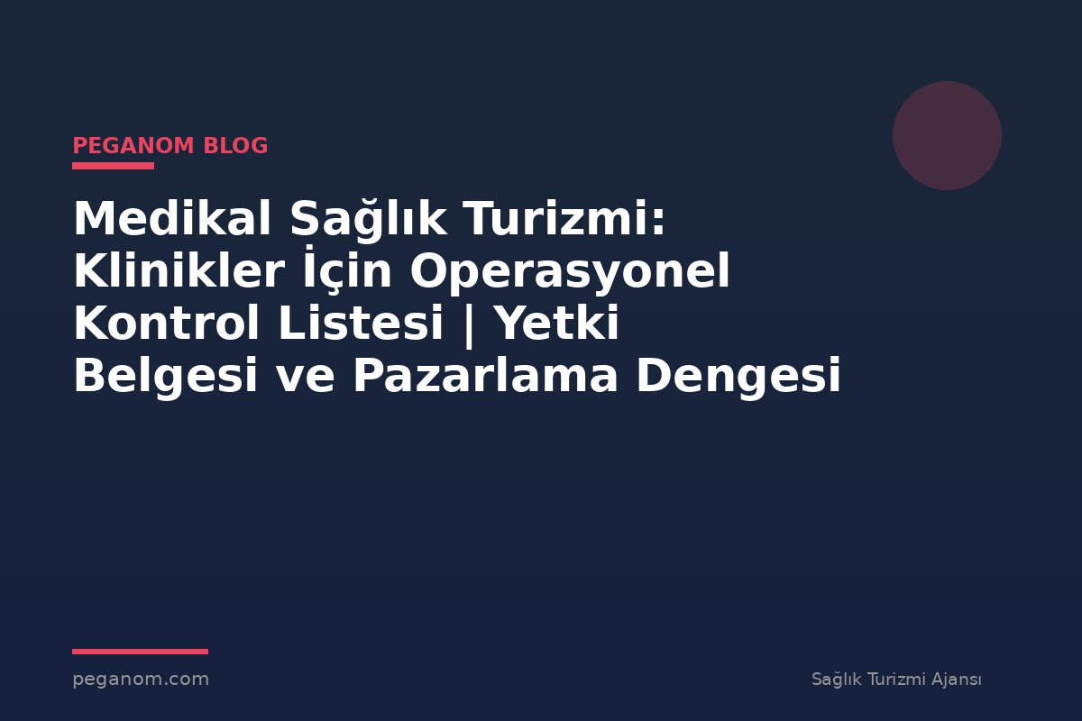 Medikal Sağlık Turizmi: Klinikler İçin Operasyonel Kontrol Listesi | Yetki Belgesi ve Pazarlama Dengesi