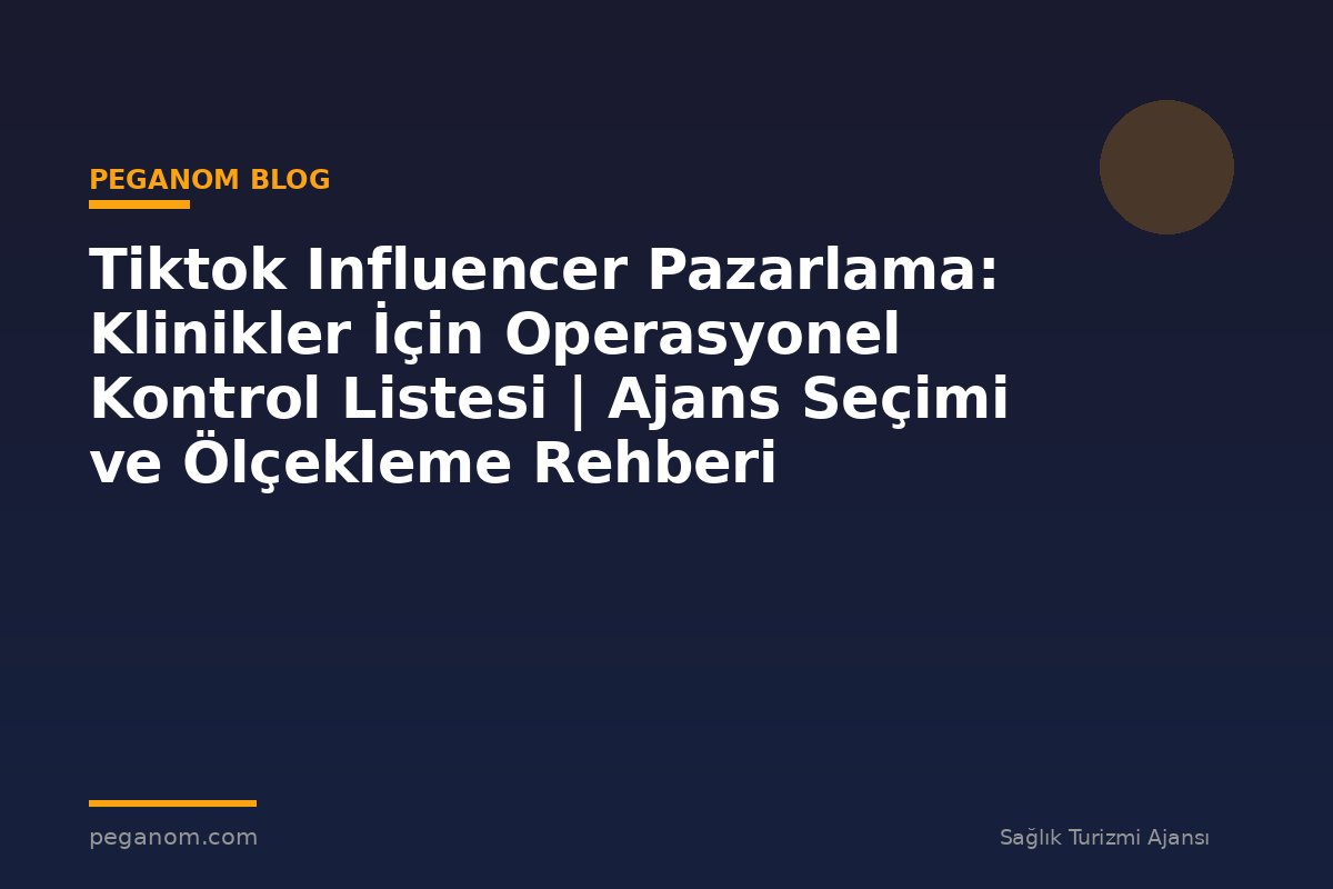 Tiktok Influencer Pazarlama: Klinikler İçin Operasyonel Kontrol Listesi | Ajans Seçimi ve Ölçekleme Rehberi