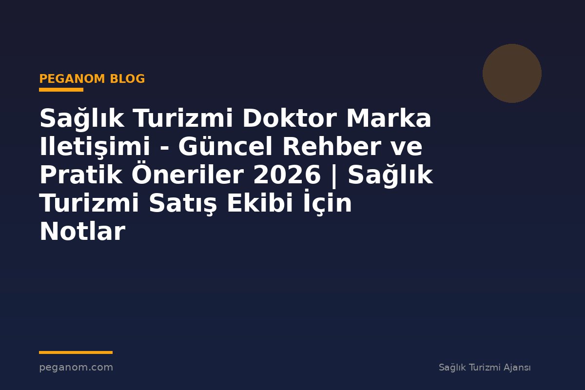 Sağlık Turizmi Doktor Marka Iletişimi - Güncel Rehber ve Pratik Öneriler 2026 | Sağlık Turizmi Satış Ekibi İçin Notlar
