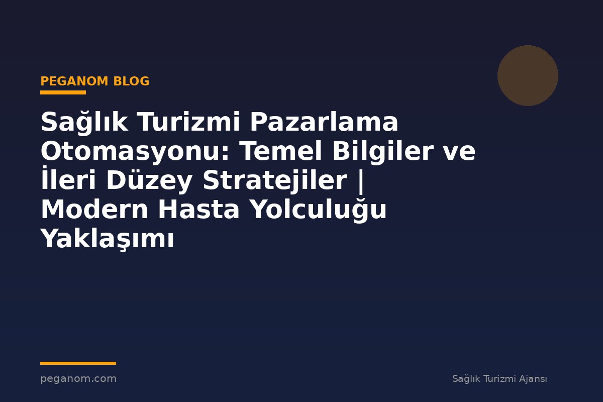 Sağlık Turizmi Pazarlama Otomasyonu: Temel Bilgiler ve İleri Düzey Stratejiler | Modern Hasta Yolculuğu Yaklaşımı