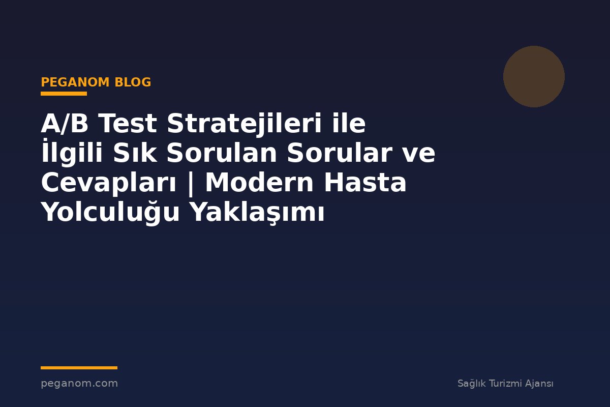 A/B Test Stratejileri ile İlgili Sık Sorulan Sorular ve Cevapları | Modern Hasta Yolculuğu Yaklaşımı