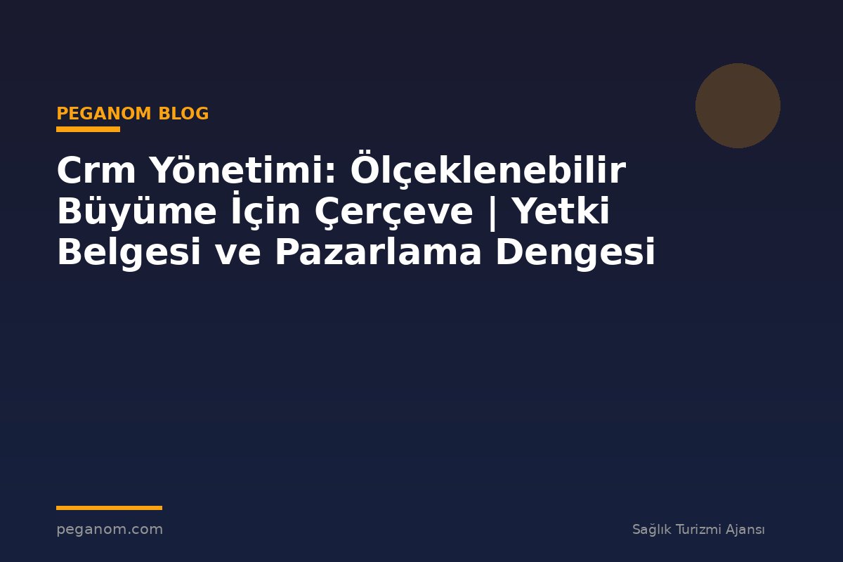 Crm Yönetimi: Ölçeklenebilir Büyüme İçin Çerçeve | Yetki Belgesi ve Pazarlama Dengesi