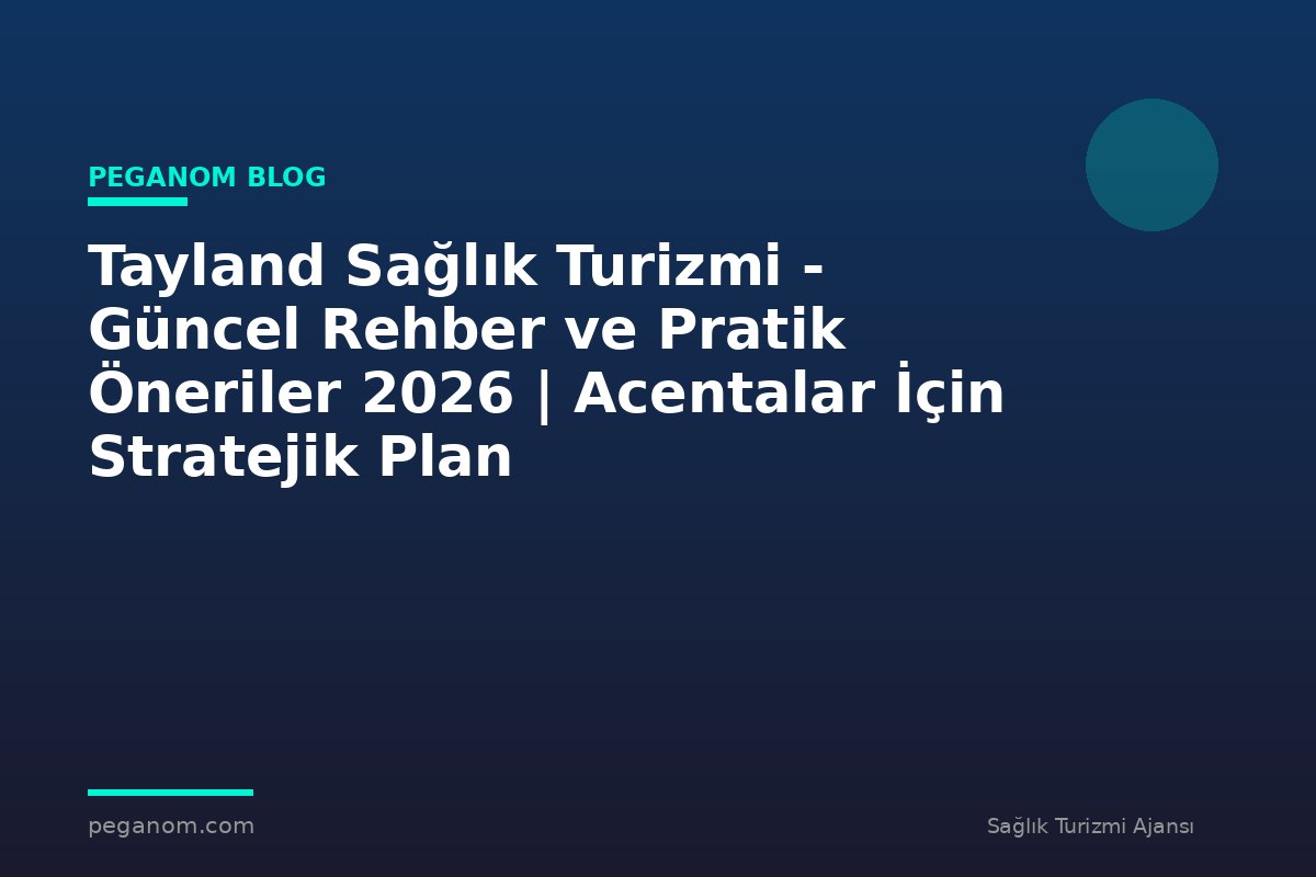 Tayland Sağlık Turizmi - Güncel Rehber ve Pratik Öneriler 2026 | Acentalar İçin Stratejik Plan