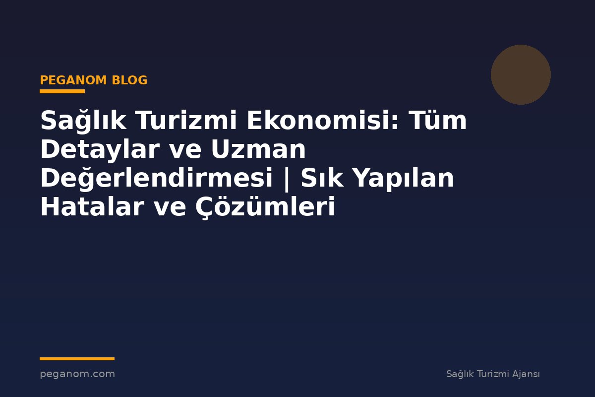 Sağlık Turizmi Ekonomisi: Tüm Detaylar ve Uzman Değerlendirmesi | Sık Yapılan Hatalar ve Çözümleri