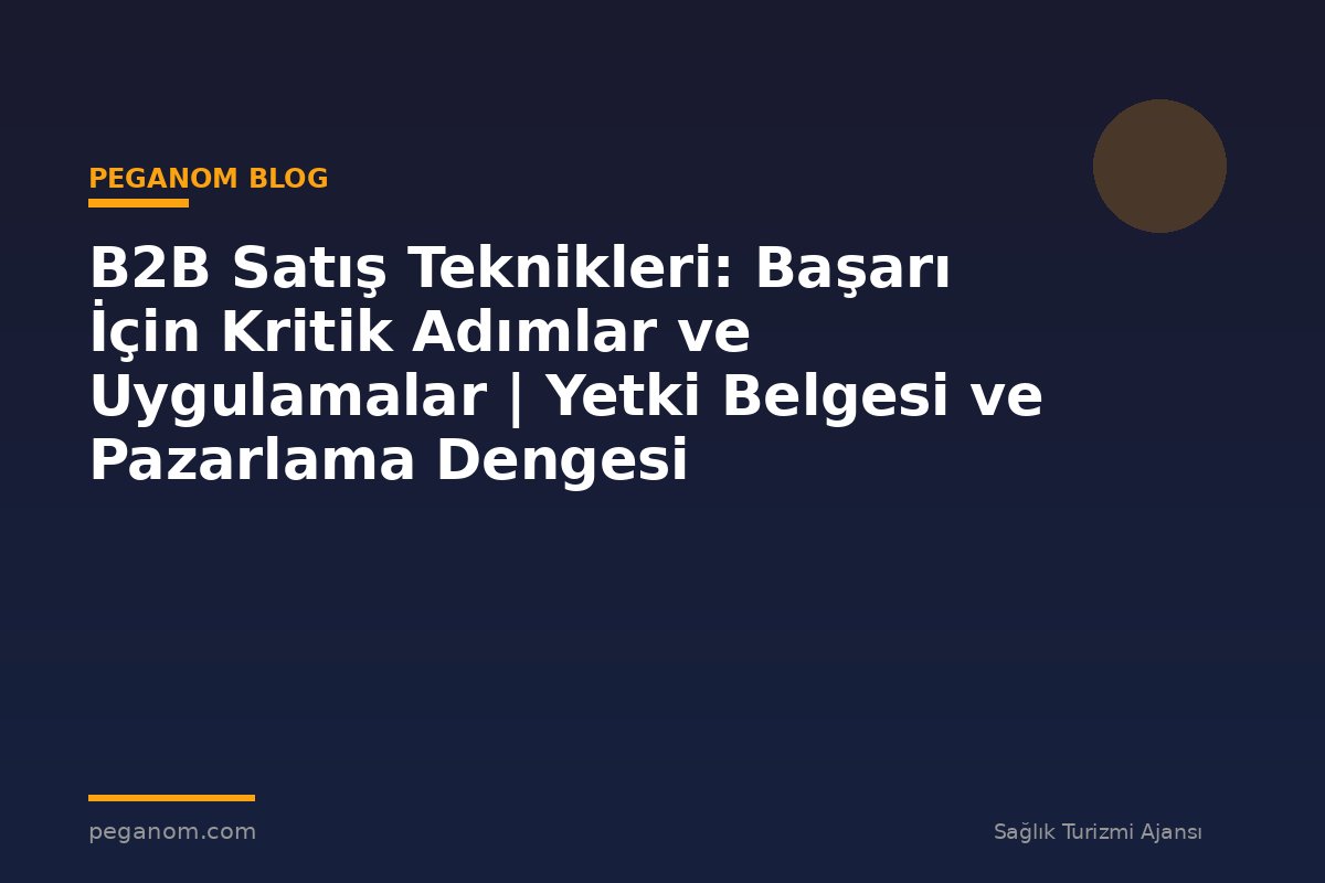 B2B Satış Teknikleri: Başarı İçin Kritik Adımlar ve Uygulamalar | Yetki Belgesi ve Pazarlama Dengesi