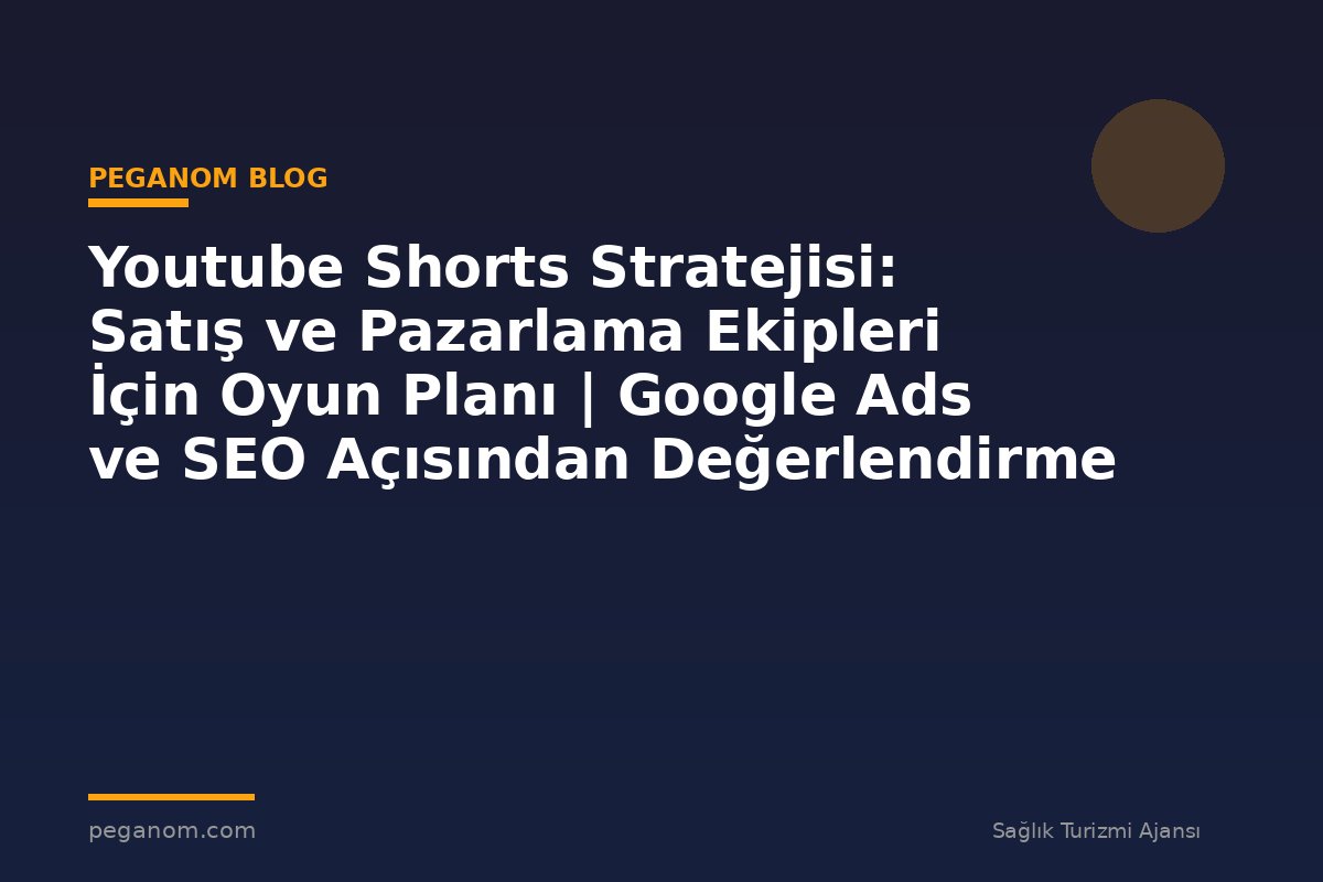Youtube Shorts Stratejisi: Satış ve Pazarlama Ekipleri İçin Oyun Planı | Google Ads ve SEO Açısından Değerlendirme