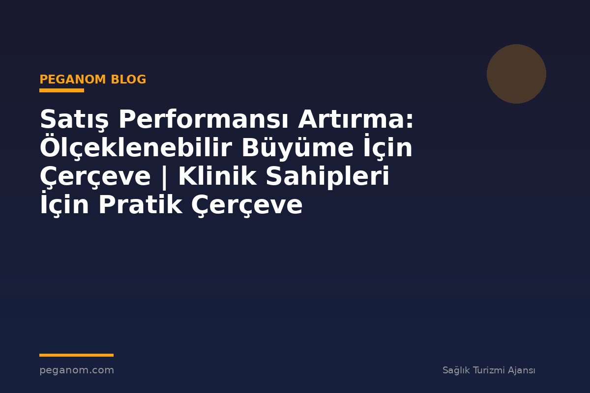 Satış Performansı Artırma: Ölçeklenebilir Büyüme İçin Çerçeve | Klinik Sahipleri İçin Pratik Çerçeve