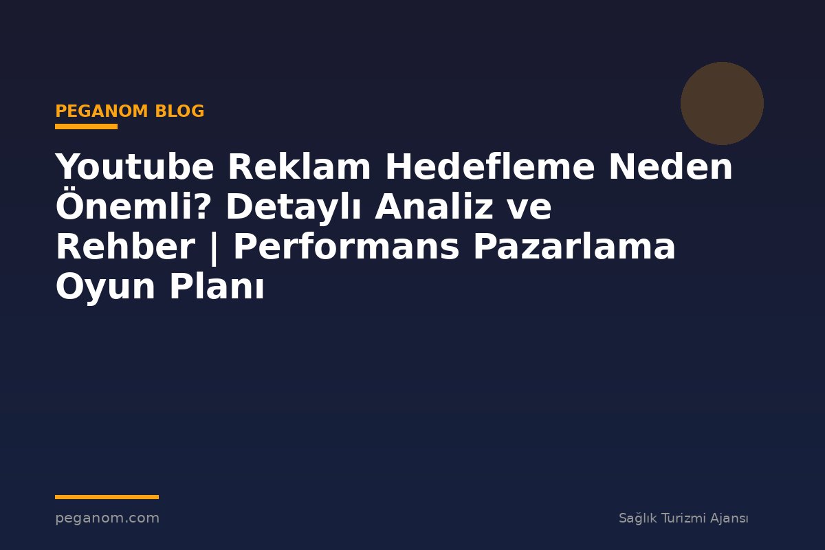 Youtube Reklam Hedefleme Neden Önemli? Detaylı Analiz ve Rehber | Performans Pazarlama Oyun Planı