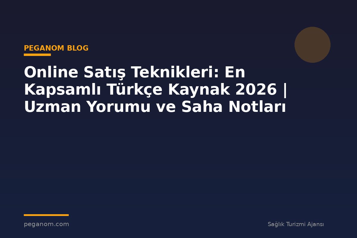 Online Satış Teknikleri: En Kapsamlı Türkçe Kaynak 2026 | Uzman Yorumu ve Saha Notları