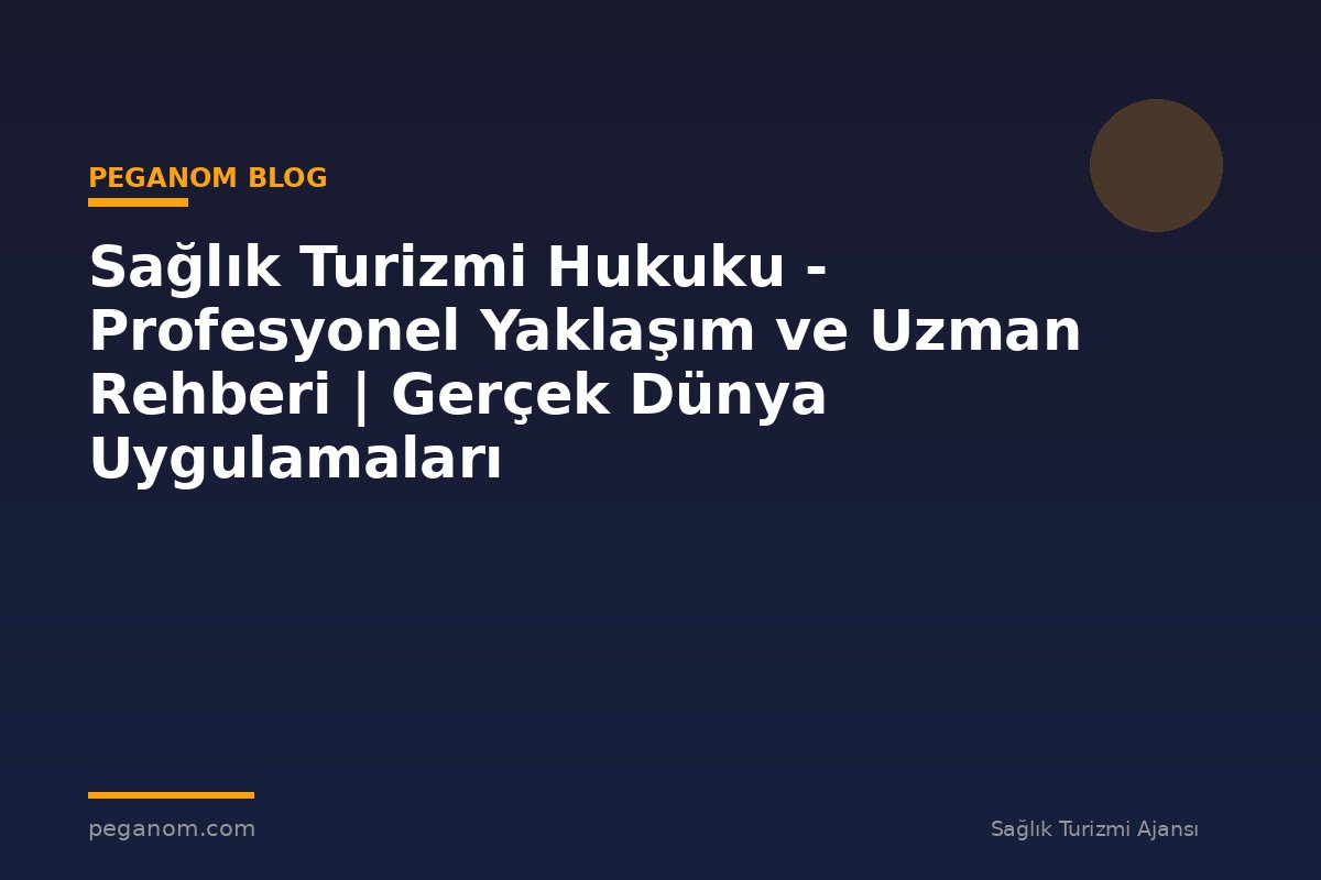 Sağlık Turizmi Hukuku - Profesyonel Yaklaşım ve Uzman Rehberi | Gerçek Dünya Uygulamaları