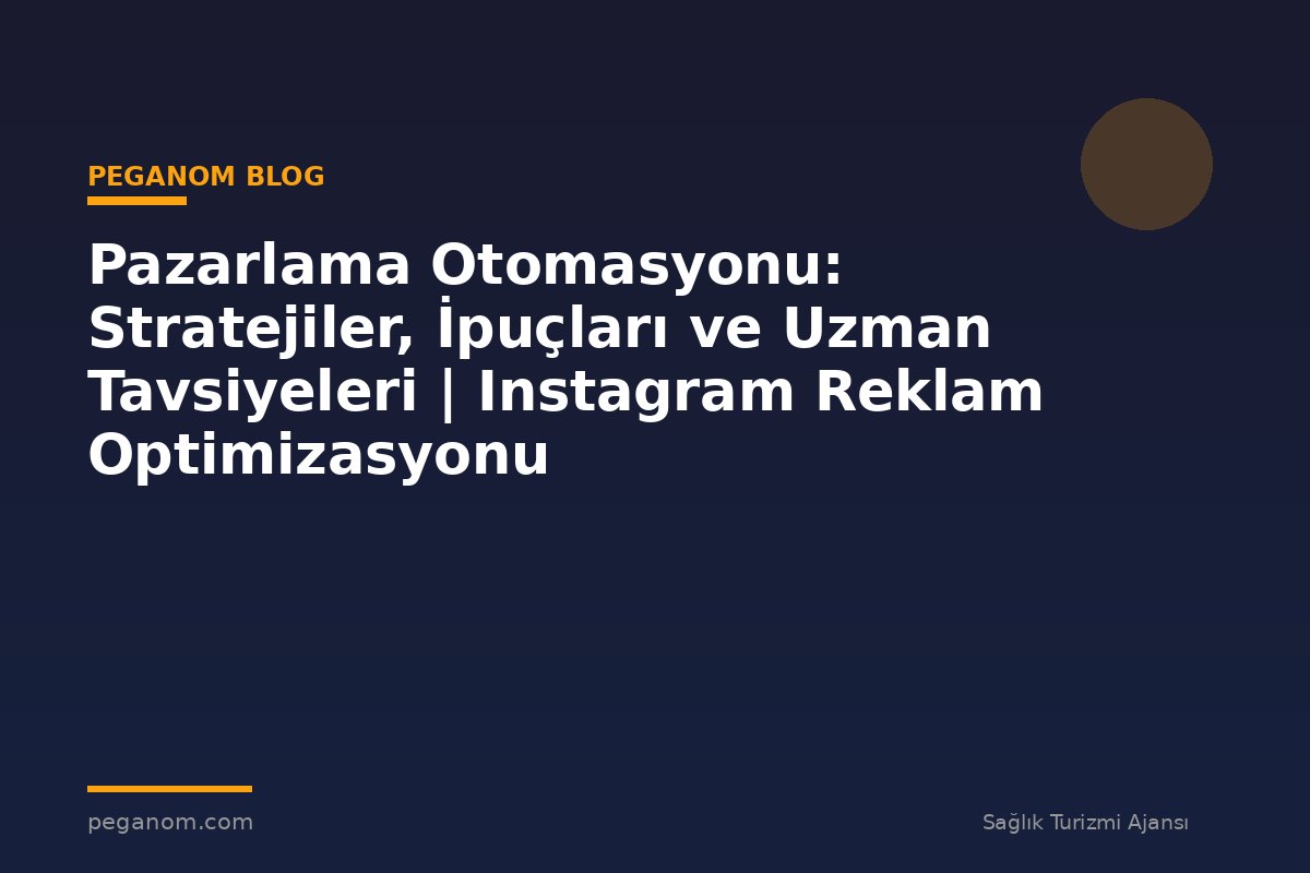 Pazarlama Otomasyonu: Stratejiler, İpuçları ve Uzman Tavsiyeleri | Instagram Reklam Optimizasyonu