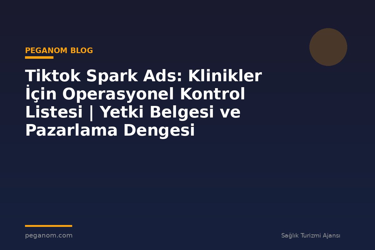 Tiktok Spark Ads: Klinikler İçin Operasyonel Kontrol Listesi | Yetki Belgesi ve Pazarlama Dengesi