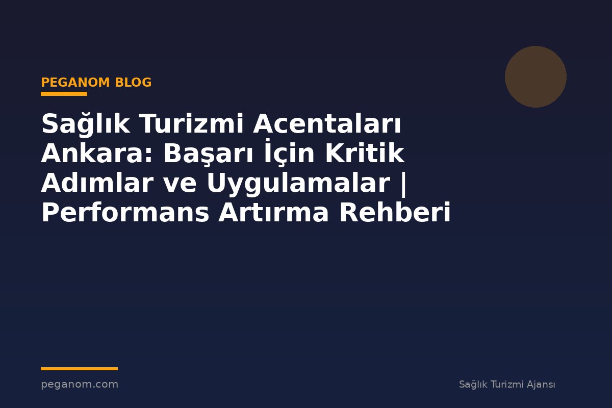 Sağlık Turizmi Acentaları Ankara: Başarı İçin Kritik Adımlar ve Uygulamalar | Performans Artırma Rehberi
