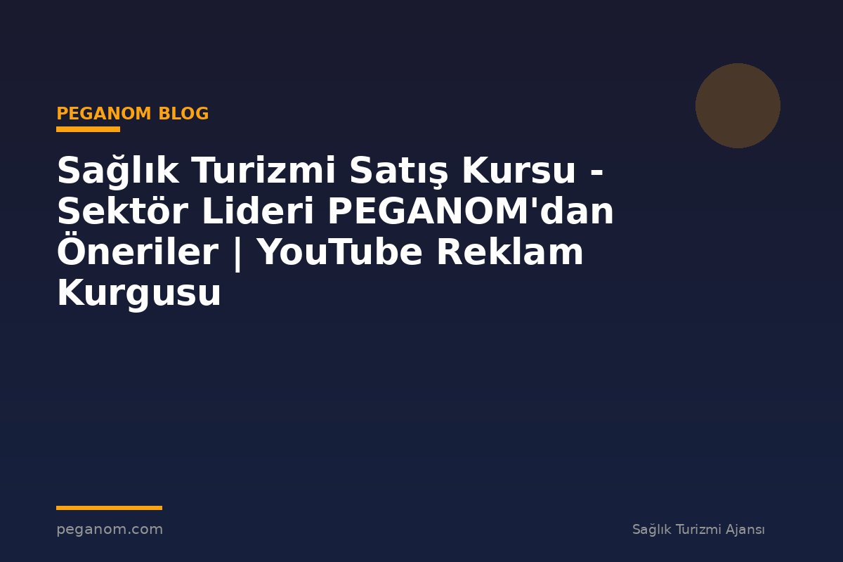 Sağlık Turizmi Satış Kursu - Sektör Lideri PEGANOM'dan Öneriler | YouTube Reklam Kurgusu
