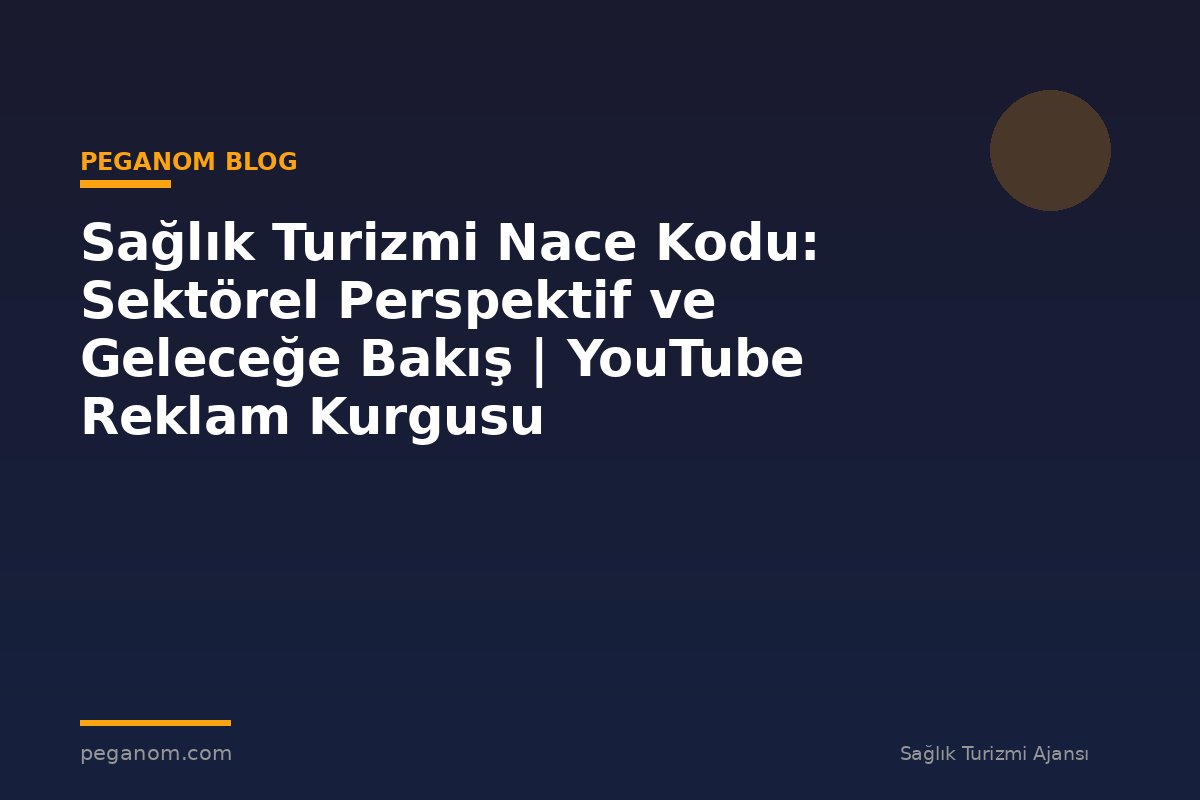 Sağlık Turizmi Nace Kodu: Sektörel Perspektif ve Geleceğe Bakış | YouTube Reklam Kurgusu