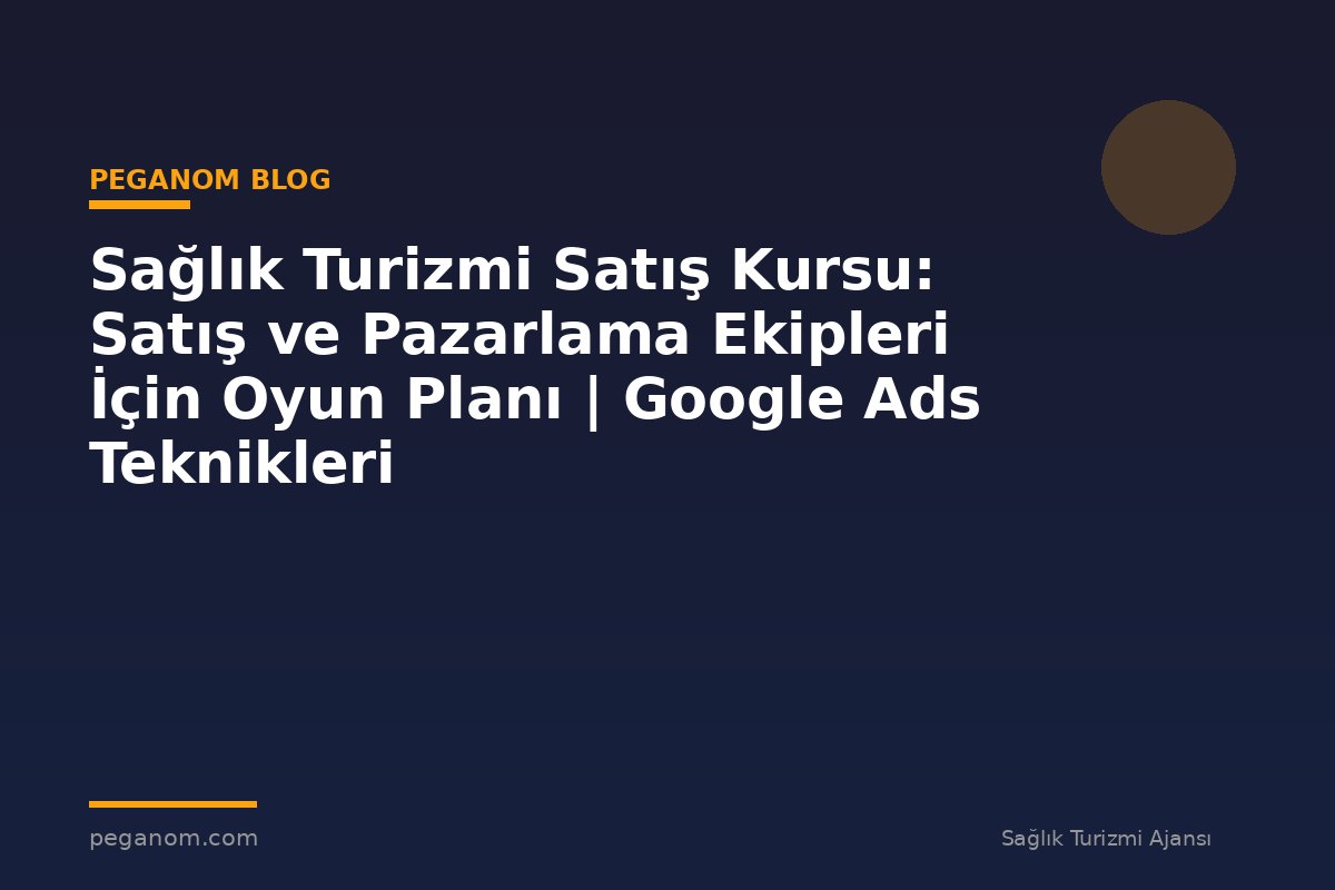 Sağlık Turizmi Satış Kursu: Satış ve Pazarlama Ekipleri İçin Oyun Planı | Google Ads Teknikleri