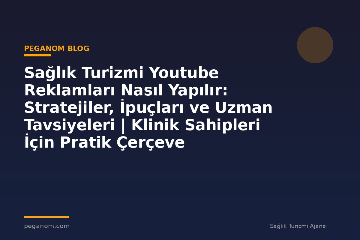 Sağlık Turizmi Youtube Reklamları Nasıl Yapılır: Stratejiler, İpuçları ve Uzman Tavsiyeleri | Klinik Sahipleri İçin Pratik Çerçeve