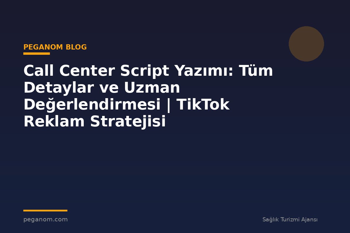 Call Center Script Yazımı: Tüm Detaylar ve Uzman Değerlendirmesi | TikTok Reklam Stratejisi