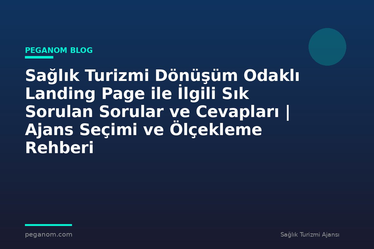 Sağlık Turizmi Dönüşüm Odaklı Landing Page ile İlgili Sık Sorulan Sorular ve Cevapları | Ajans Seçimi ve Ölçekleme Rehberi