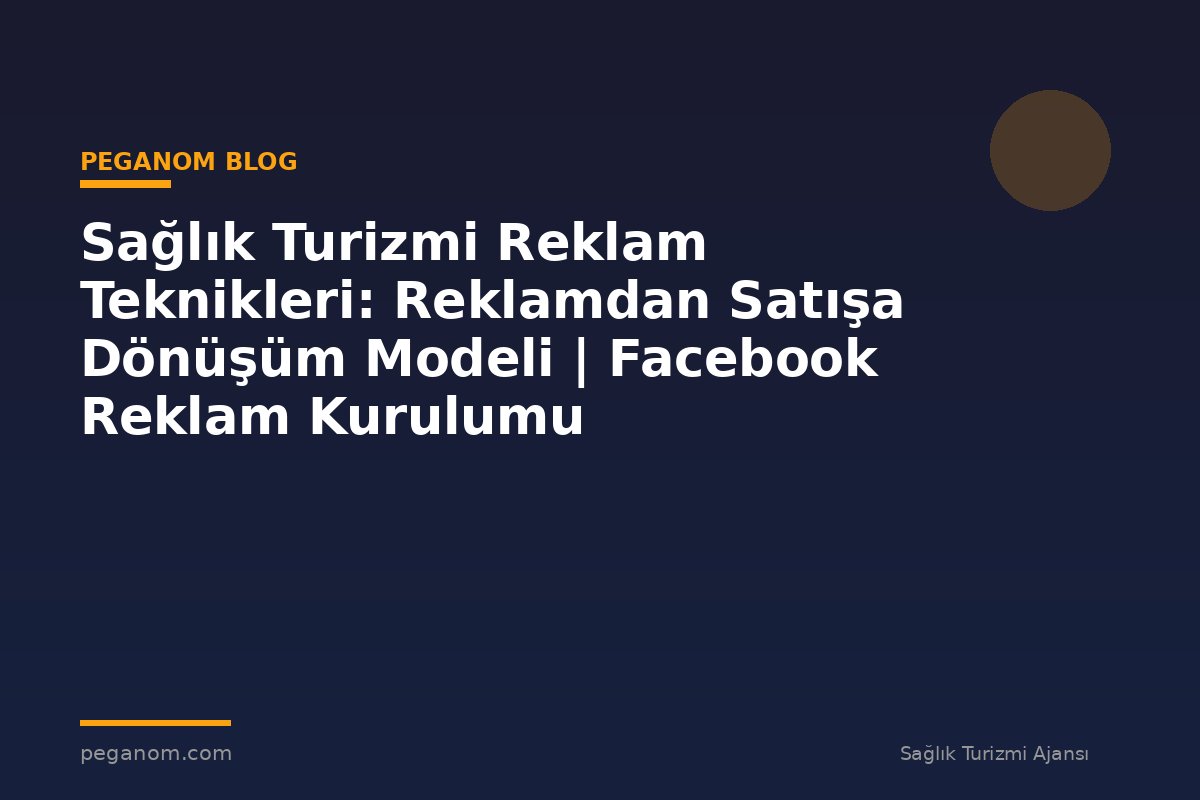 Sağlık Turizmi Reklam Teknikleri: Reklamdan Satışa Dönüşüm Modeli | Facebook Reklam Kurulumu