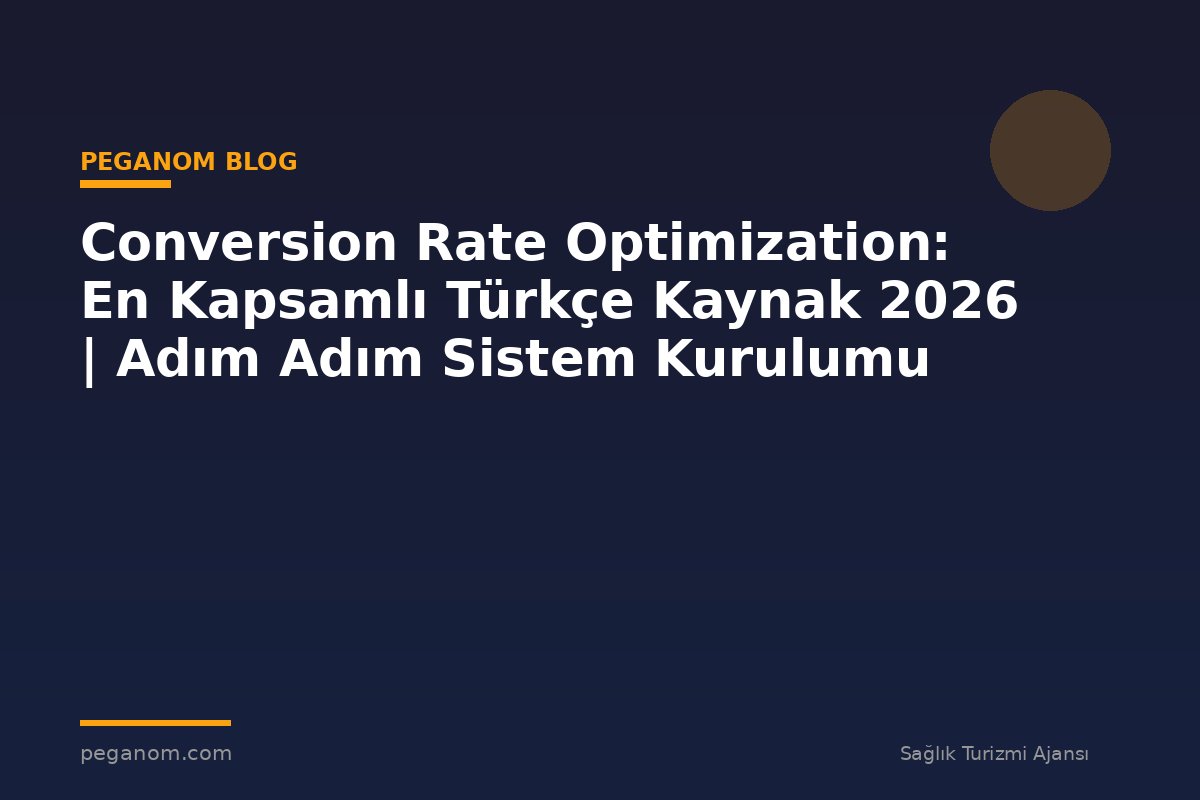 Conversion Rate Optimization: En Kapsamlı Türkçe Kaynak 2026 | Adım Adım Sistem Kurulumu