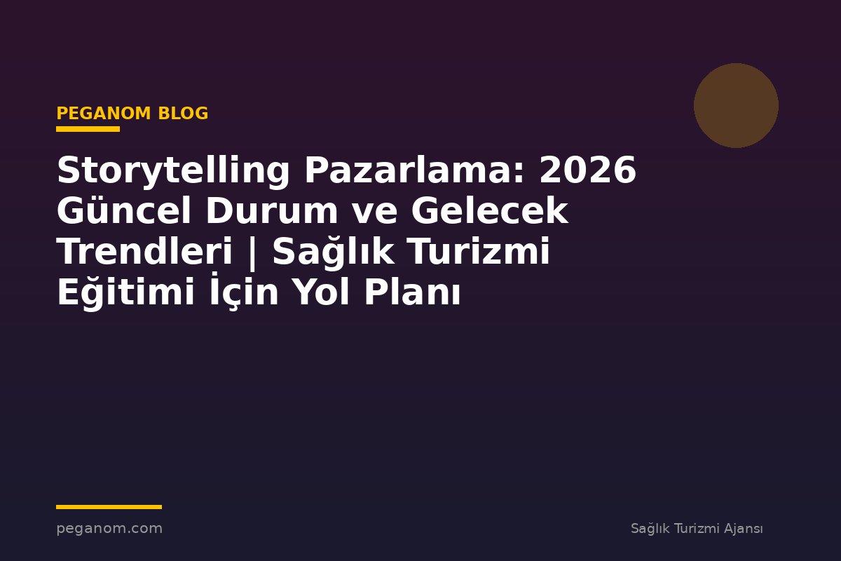 Storytelling Pazarlama: 2026 Güncel Durum ve Gelecek Trendleri | Sağlık Turizmi Eğitimi İçin Yol Planı