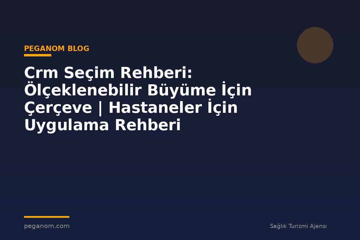 Crm Seçim Rehberi: Ölçeklenebilir Büyüme İçin Çerçeve | Hastaneler İçin Uygulama Rehberi