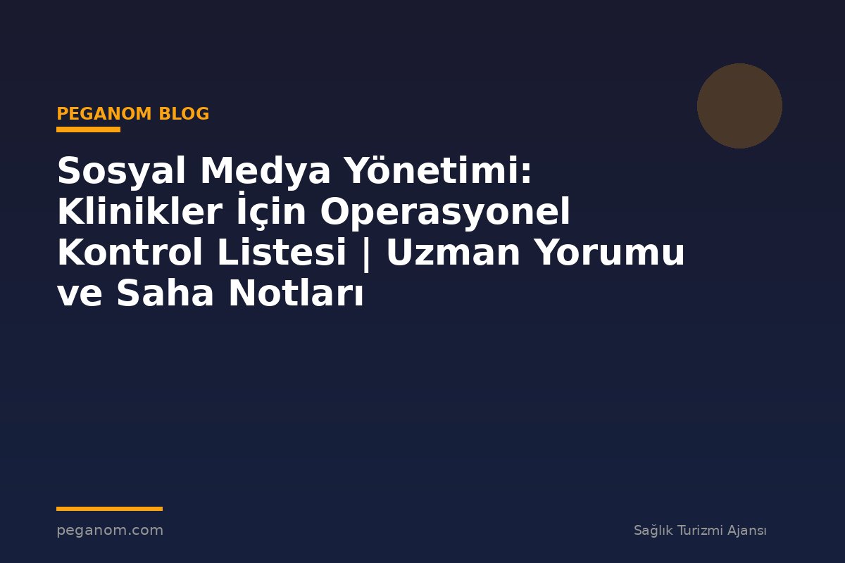 Sosyal Medya Yönetimi: Klinikler İçin Operasyonel Kontrol Listesi | Uzman Yorumu ve Saha Notları