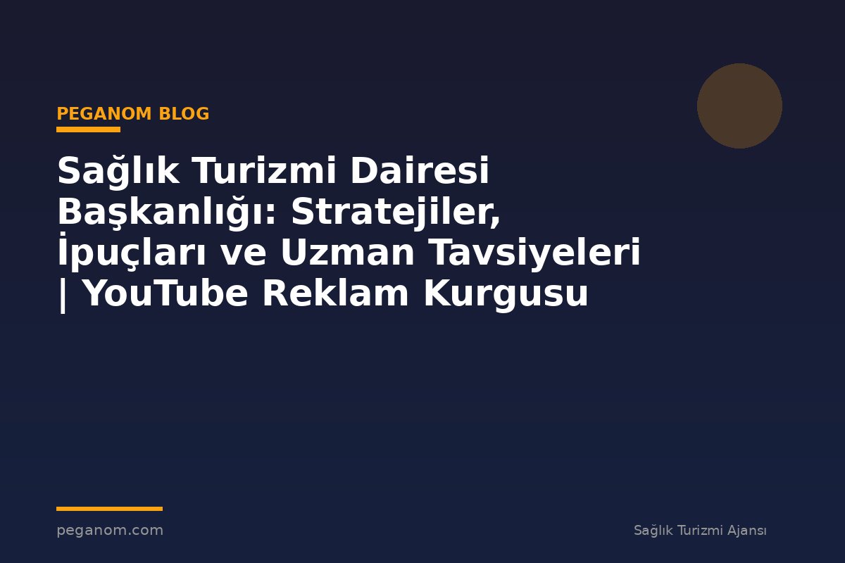Sağlık Turizmi Dairesi Başkanlığı: Stratejiler, İpuçları ve Uzman Tavsiyeleri | YouTube Reklam Kurgusu